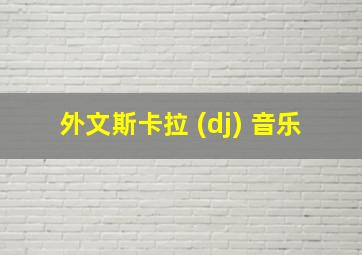 外文斯卡拉 (dj) 音乐